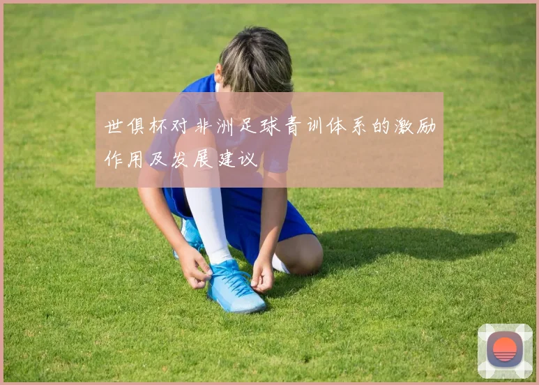 世俱杯对非洲足球青训体系的激励作用及发展建议