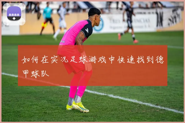 如何在实况足球游戏中快速找到德甲球队